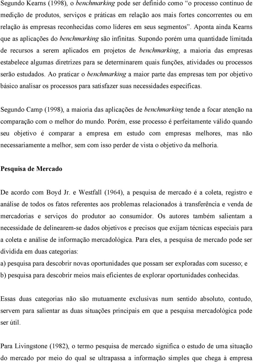 Supondo porém uma quantidade limitada de recursos a serem aplicados em projetos de benchmarking, a maioria das empresas estabelece algumas diretrizes para se determinarem quais funções, atividades ou