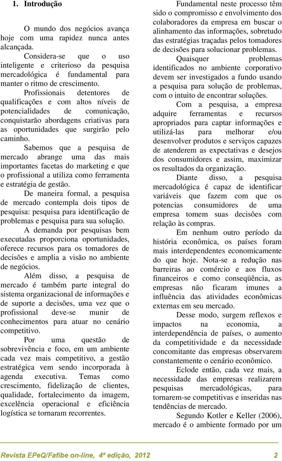 Profissionais detentores de qualificações e com altos níveis de potencialidades de comunicação, conquistarão abordagens criativas para as oportunidades que surgirão pelo caminho.