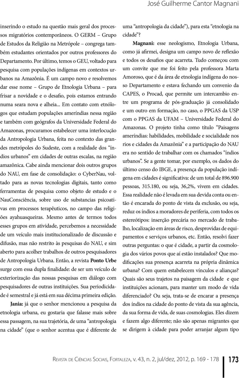 Por último, temos o GEU, voltado para pesquisa com populações indígenas em contextos urbanos na Amazônia.