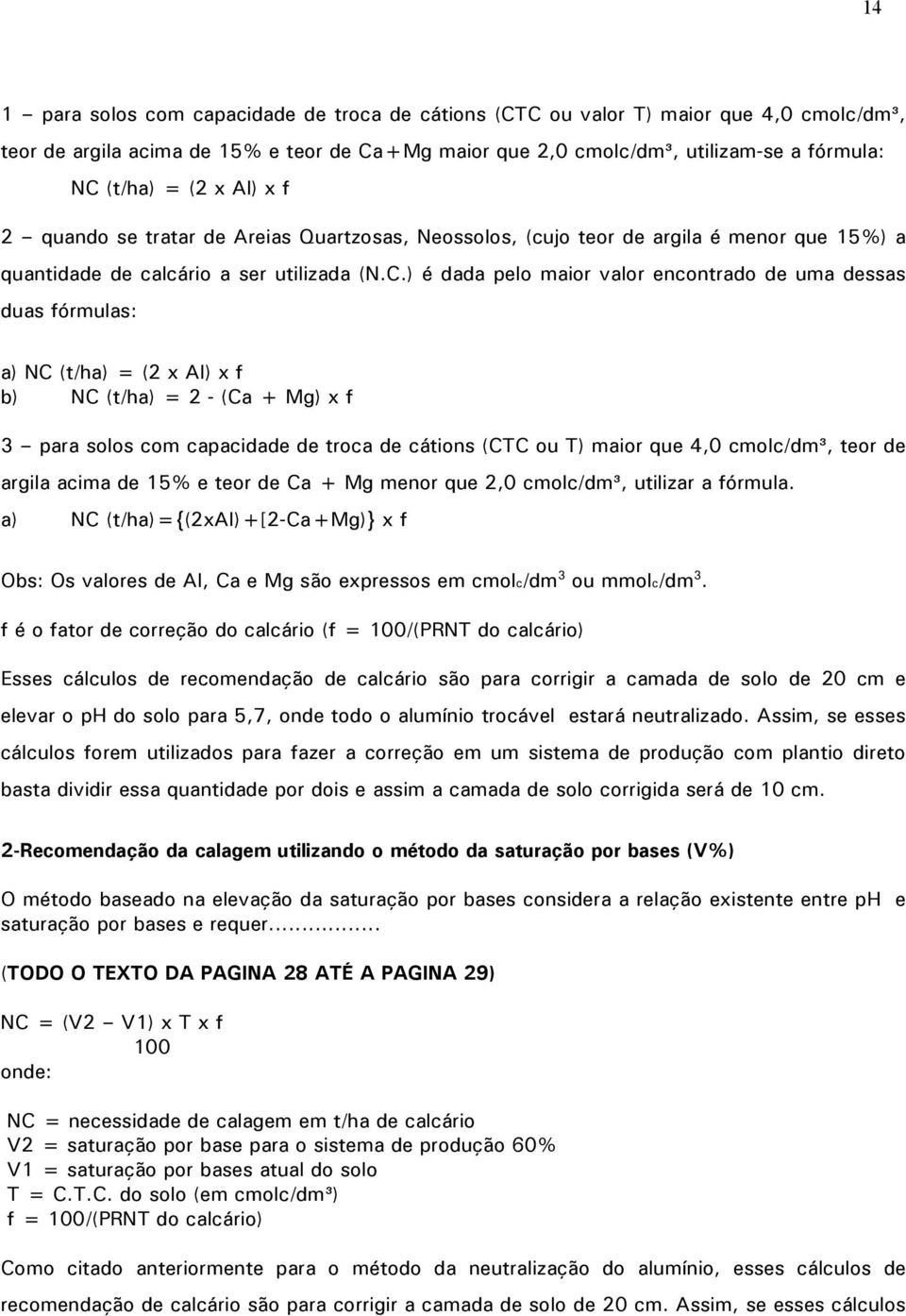 ) é dada pelo maior valor encontrado de uma dessas duas fórmulas: a) NC (t/ha) = (2 x Al) x f b) NC (t/ha) = 2 - (Ca + Mg) x f 3 para solos com capacidade de troca de cátions (CTC ou T) maior que 4,0