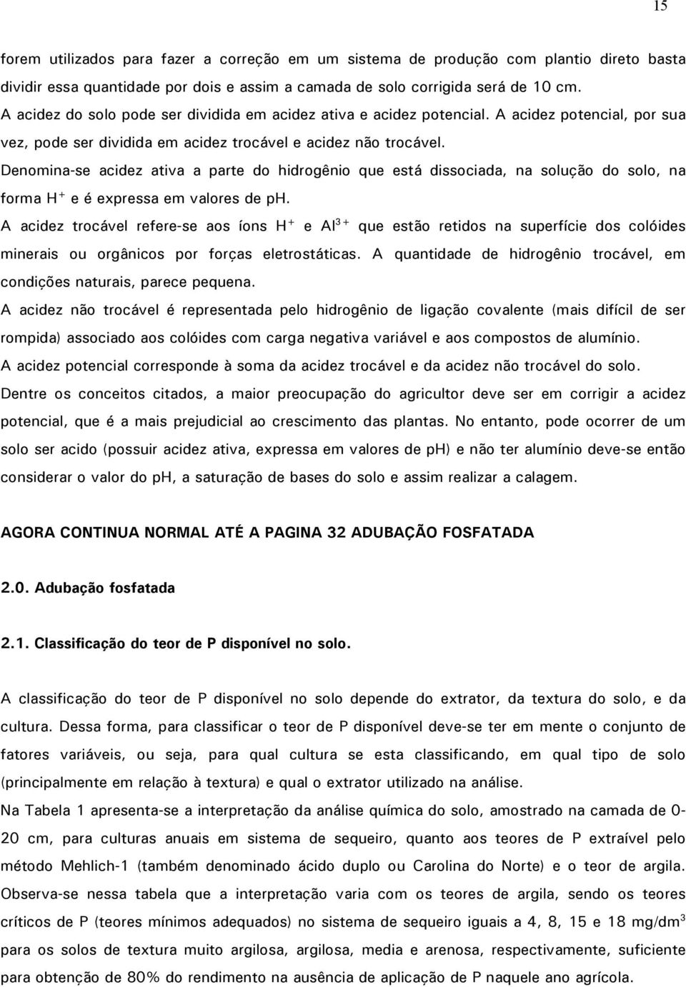 Denomina-se acidez ativa a parte do hidrogênio que está dissociada, na solução do solo, na forma H + e é expressa em valores de ph.