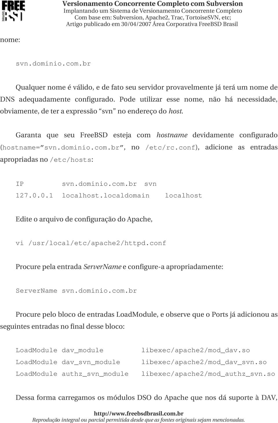 conf), adicione as entradas apropriadasno/etc/hosts: IP svn.dominio.com.br svn 127.0.0.1 localhost.localdomain localhost EditeoarquivodeconfiguraçãodoApache, vi /usr/local/etc/apache2/httpd.