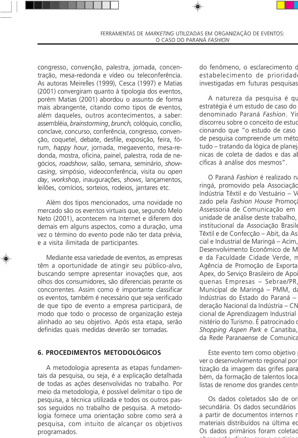 além daqueles, outros acontecimentos, a saber: assembléia, brainstorming, brunch, colóquio, concílio, conclave, concurso, conferência, congresso, convenção, coquetel, debate, desfile, exposição,