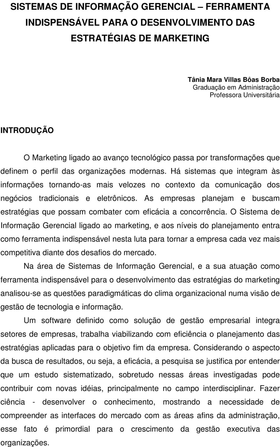 Há sistemas que integram às informações tornando-as mais velozes no contexto da comunicação dos negócios tradicionais e eletrônicos.