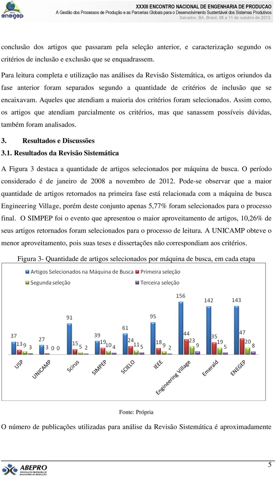 Aqueles que atendiam a maioria dos critérios foram selecionados. Assim como, os artigos que atendiam parcialmente os critérios, mas que sanassem possíveis dúvidas, também foram analisados. 3.