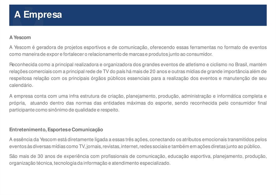 Reconhecida como a principal realizadora e organizadora dos grandes eventos de atletismo e ciclismo no Brasil, mantém relações comerciais com a principal rede de TV do país há mais de 20 anos e