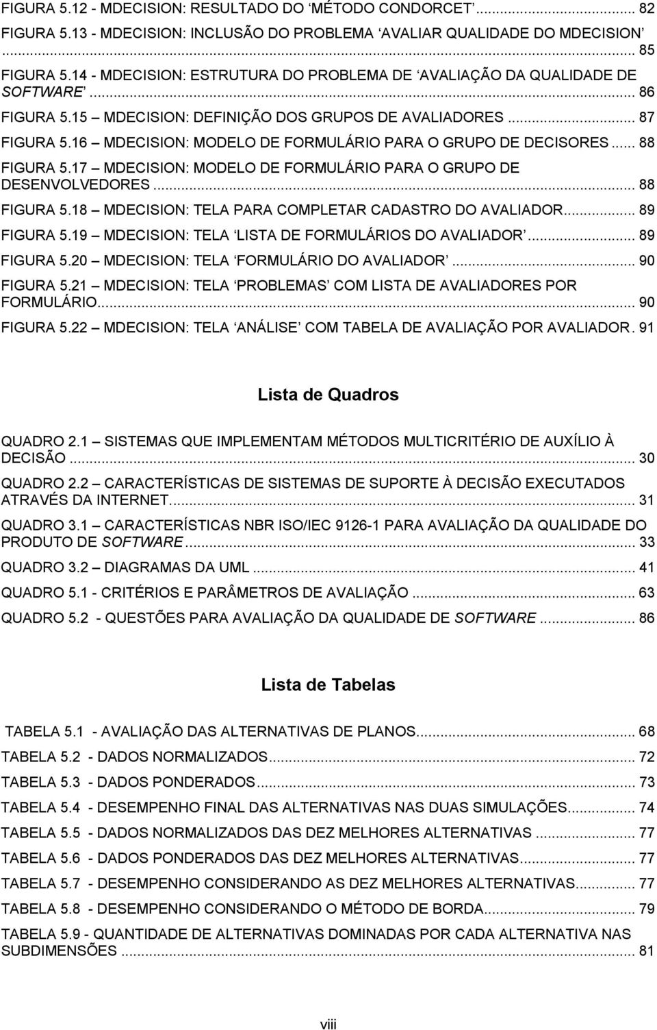 16 MDECISION: MODELO DE FORMULÁRIO PARA O GRUPO DE DECISORES... 88 FIGURA 5.17 MDECISION: MODELO DE FORMULÁRIO PARA O GRUPO DE DESENVOLVEDORES... 88 FIGURA 5.18 MDECISION: TELA PARA COMPLETAR CADASTRO DO AVALIADOR.