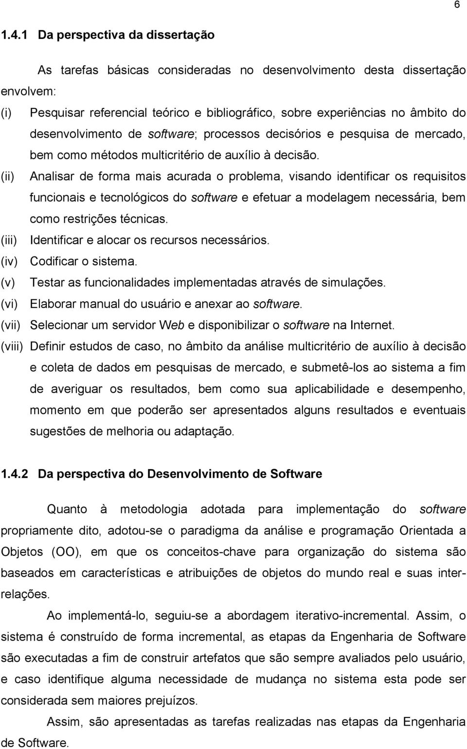 desenvolvimento de software; processos decisórios e pesquisa de mercado, bem como métodos multicritério de auxílio à decisão.