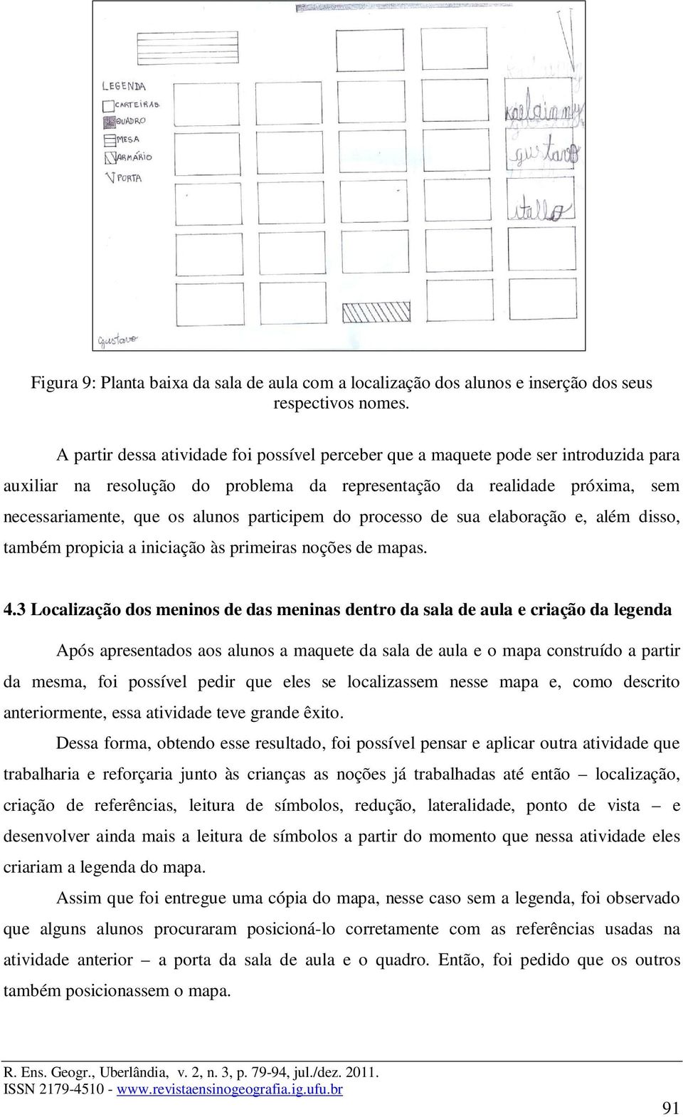 participem do processo de sua elaboração e, além disso, também propicia a iniciação às primeiras noções de mapas. 4.