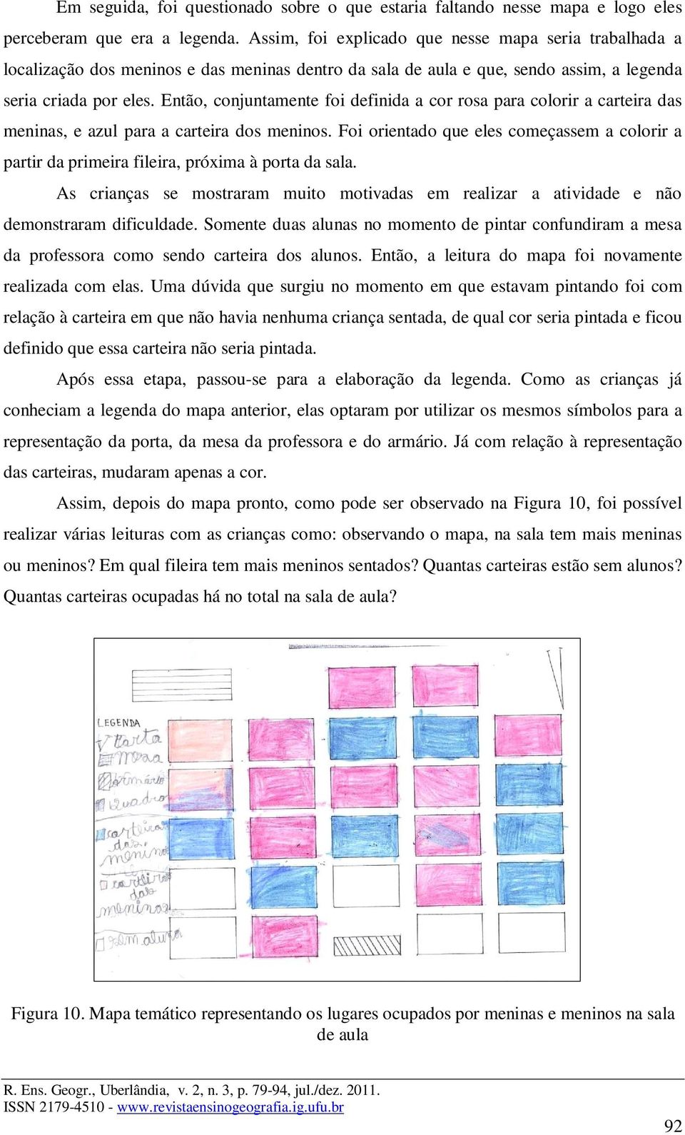 Então, conjuntamente foi definida a cor rosa para colorir a carteira das meninas, e azul para a carteira dos meninos.