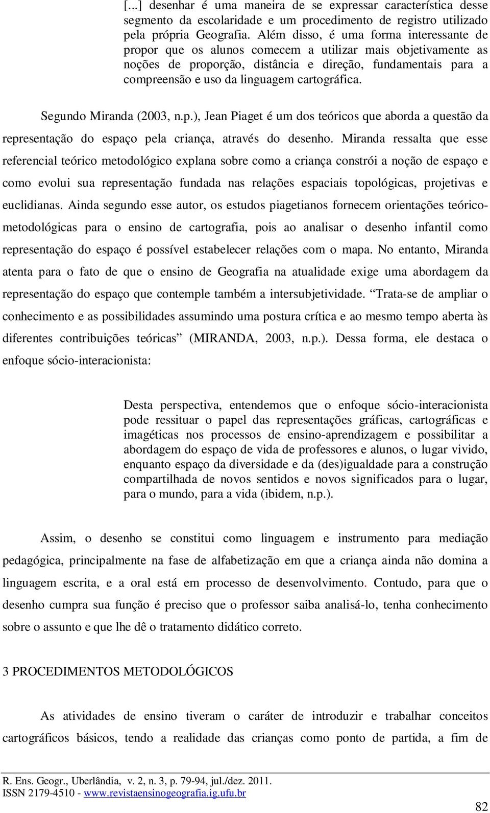 cartográfica. Segundo Miranda (2003, n.p.), Jean Piaget é um dos teóricos que aborda a questão da representação do espaço pela criança, através do desenho.