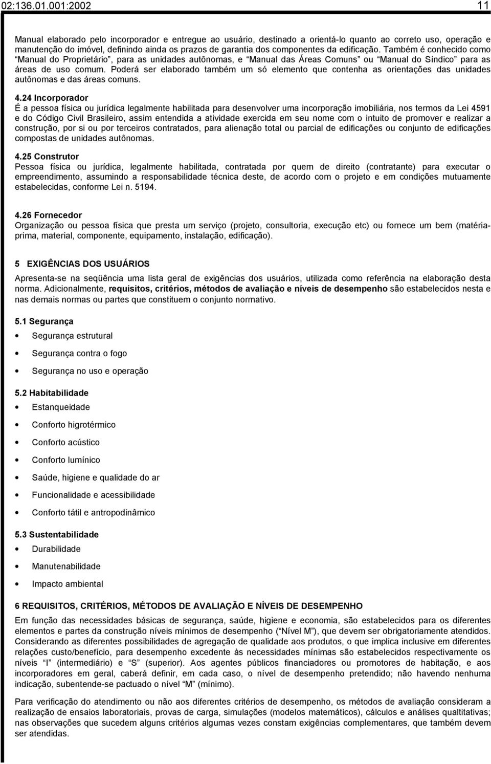 componentes da edificação. Também é conhecido como Manual do Proprietário, para as unidades autônomas, e Manual das Áreas Comuns ou Manual do Síndico para as áreas de uso comum.