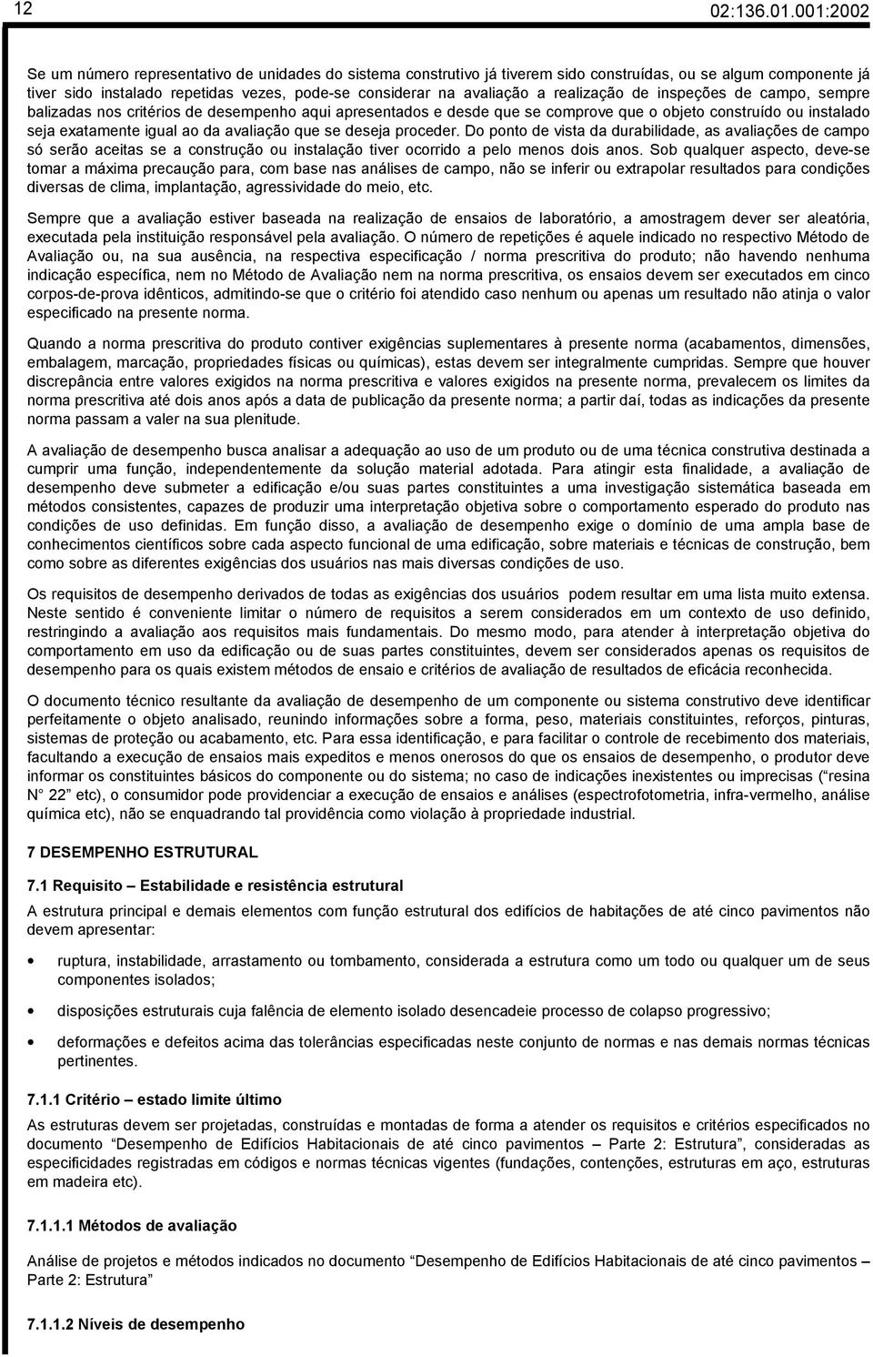 realização de inspeções de campo, sempre balizadas nos critérios de desempenho aqui apresentados e desde que se comprove que o objeto construído ou instalado seja exatamente igual ao da avaliação que