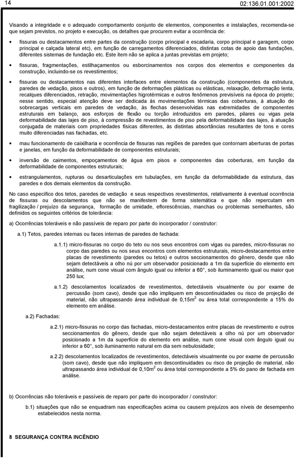 ocorrência de: fissuras ou destacamentos entre partes da construção (corpo principal e escadaria, corpo principal e garagem, corpo principal e calçada lateral etc), em função de carregamentos