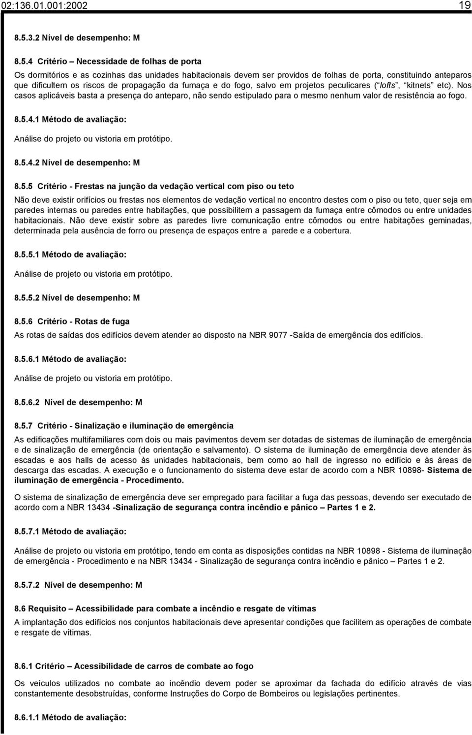 4 Critério Necessidade de folhas de porta Os dormitórios e as cozinhas das unidades habitacionais devem ser providos de folhas de porta, constituindo anteparos que dificultem os riscos de propagação