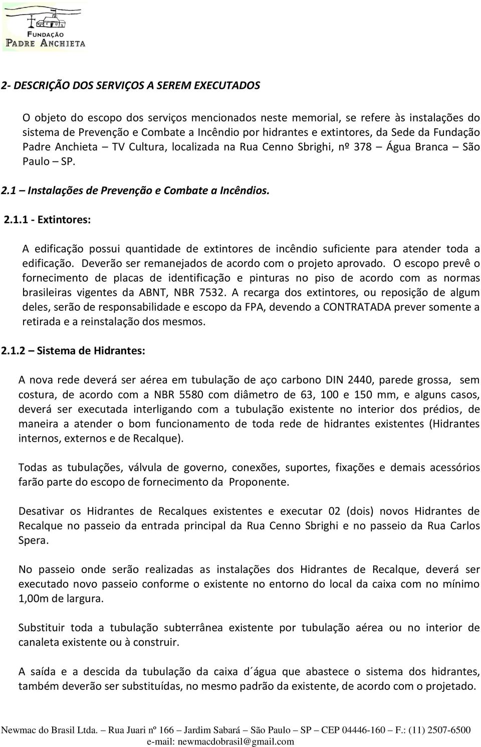 Instalações de Prevenção e Combate a Incêndios. 2.1.1 - Extintores: A edificação possui quantidade de extintores de incêndio suficiente para atender toda a edificação.