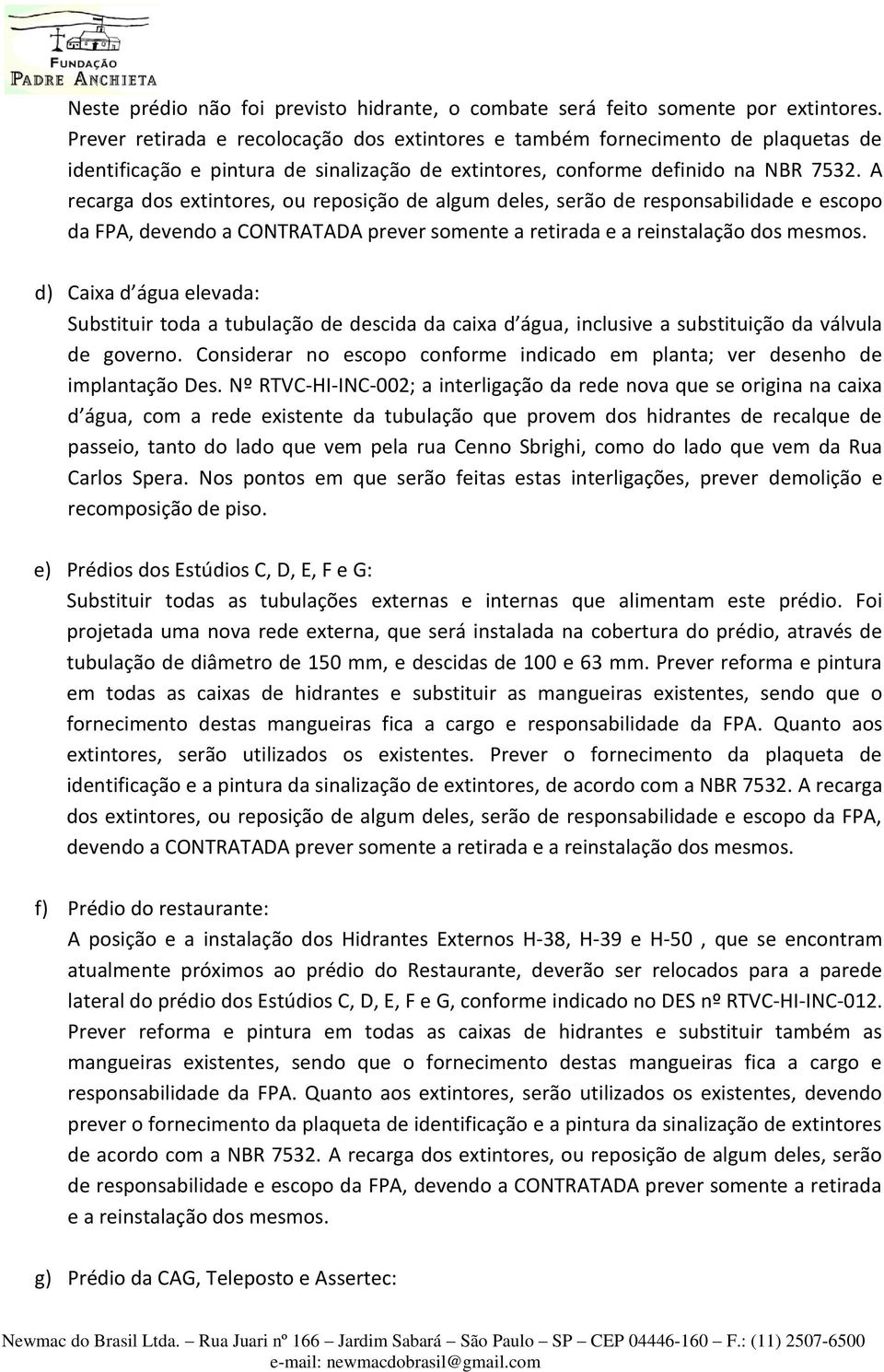 A recarga dos extintores, ou reposição de algum deles, serão de responsabilidade e escopo da FPA, devendo a CONTRATADA prever somente a retirada e a reinstalação dos mesmos.