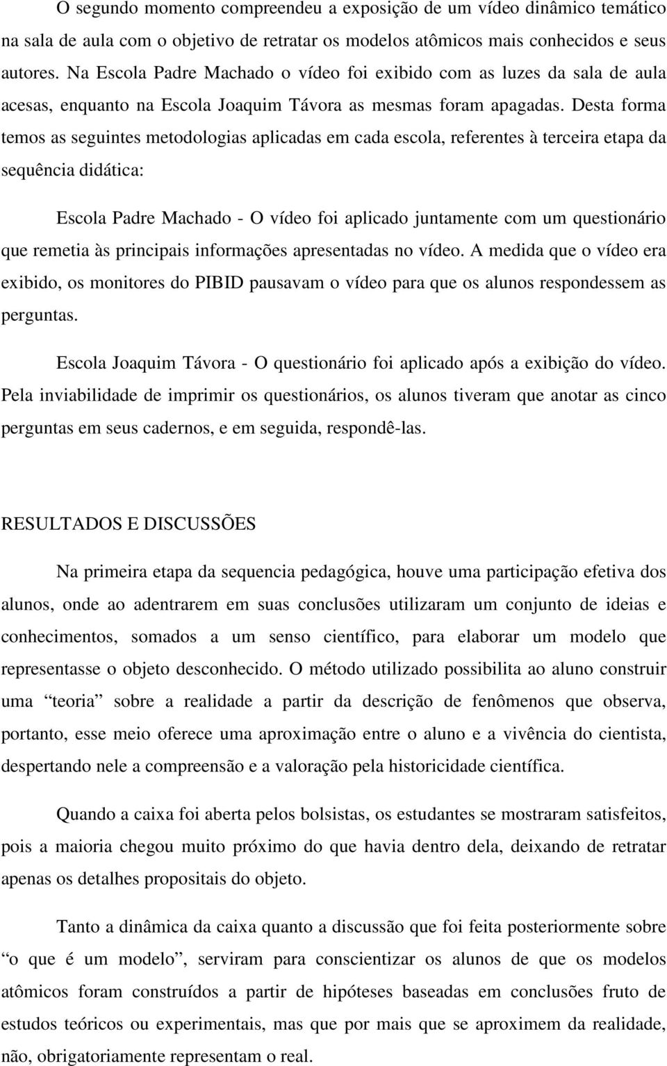 Desta forma temos as seguintes metodologias aplicadas em cada escola, referentes à terceira etapa da sequência didática: Escola Padre Machado - O vídeo foi aplicado juntamente com um questionário que