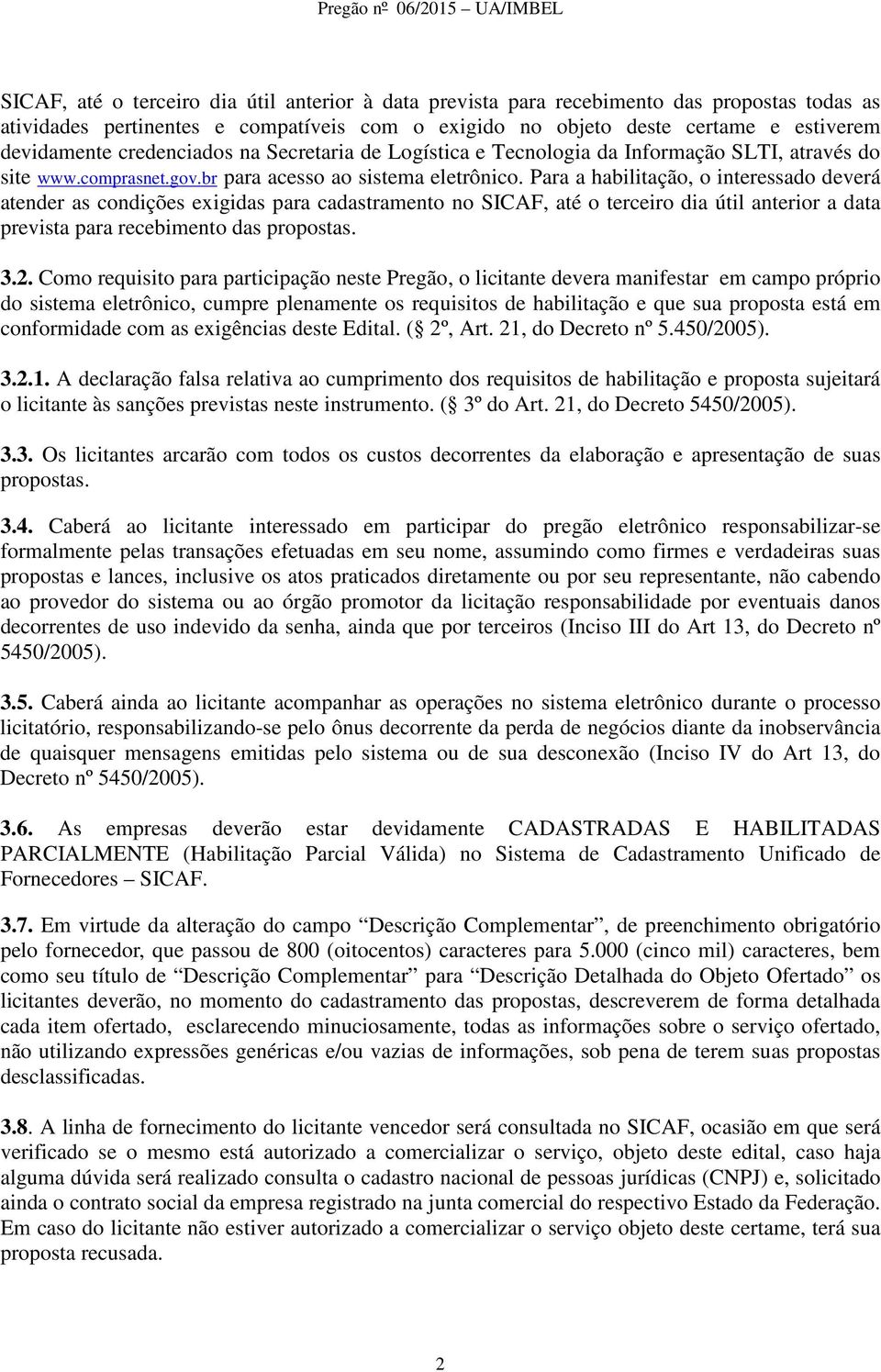 Para a habilitação, o interessado deverá atender as condições exigidas para cadastramento no SICAF, até o terceiro dia útil anterior a data prevista para recebimento das propostas. 3.2.