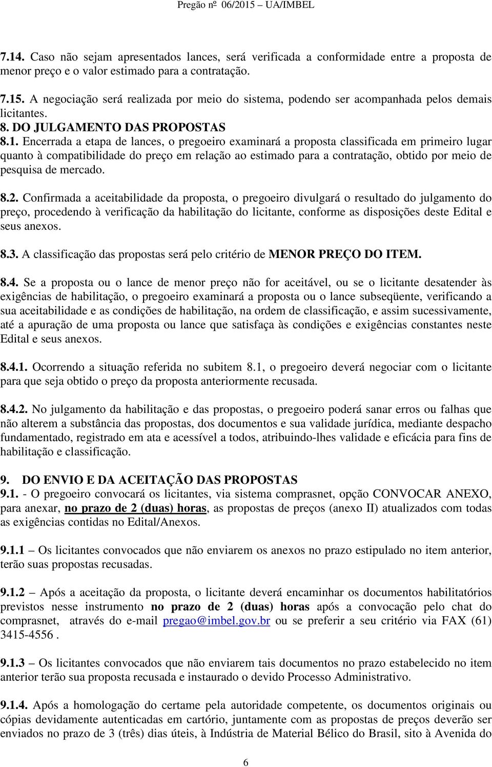 Encerrada a etapa de lances, o pregoeiro examinará a proposta classificada em primeiro lugar quanto à compatibilidade do preço em relação ao estimado para a contratação, obtido por meio de pesquisa