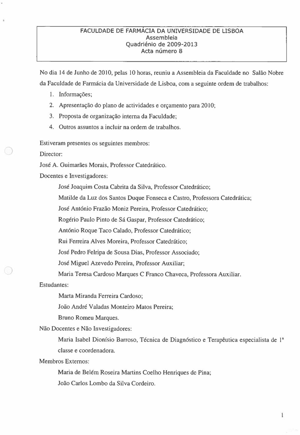 Proposta de organização interna da Faculdade; 4. Outros assuntos a incluir na ordem de trabalhos. Estiveram presentes os seguintes membros: Director: José A. Guimarães Morais, Professor Catedrático.