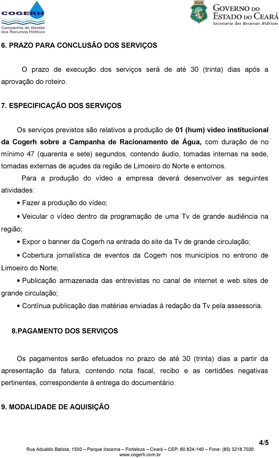 sete) segundos, contendo áudio, tomadas internas na sede, tomadas externas de açudes da região de Limoeiro do Norte e entornos.