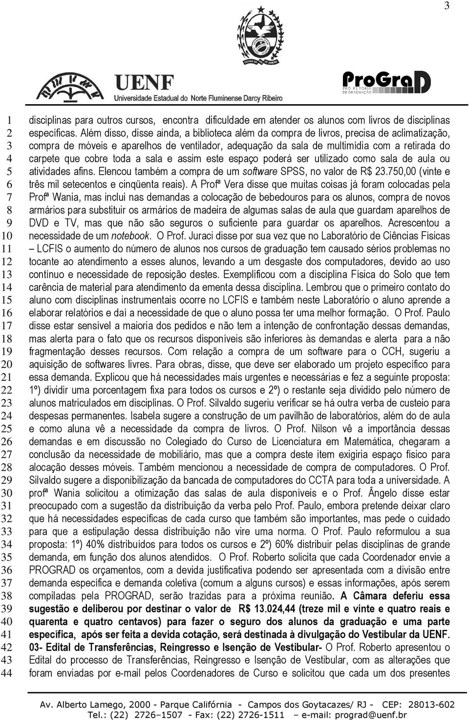 cobre toda a sala e assim este espaço poderá ser utilizado como sala de aula ou atividades afins. Elencou também a compra de um software SPSS, no valor de R$.