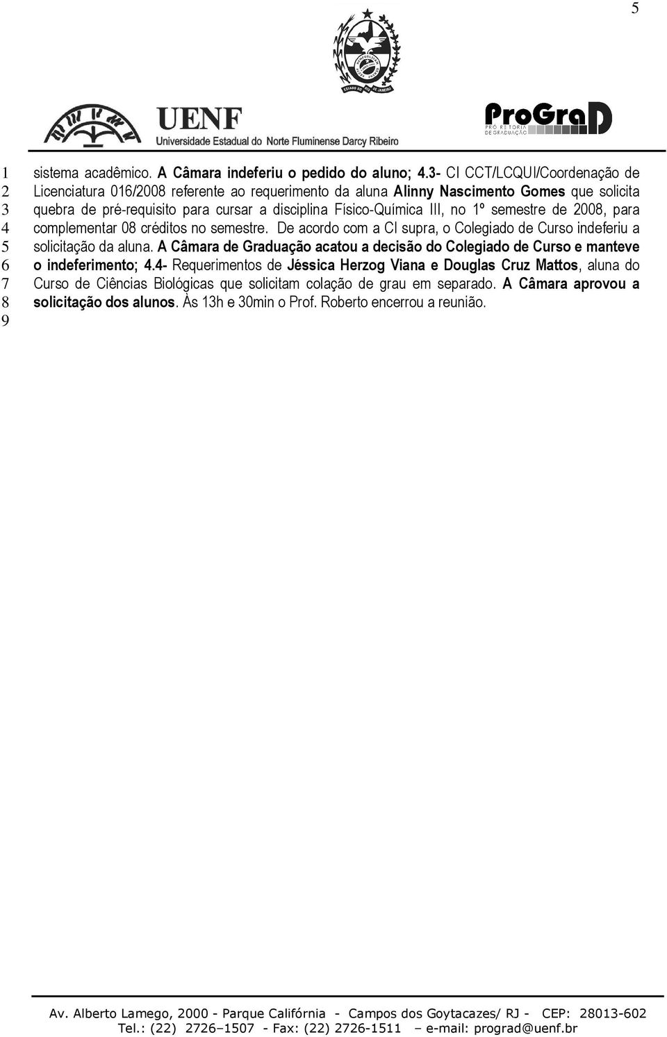 semestre de 00, para complementar 0 créditos no semestre. De acordo com a CI supra, o Colegiado de Curso indeferiu a solicitação da aluna.