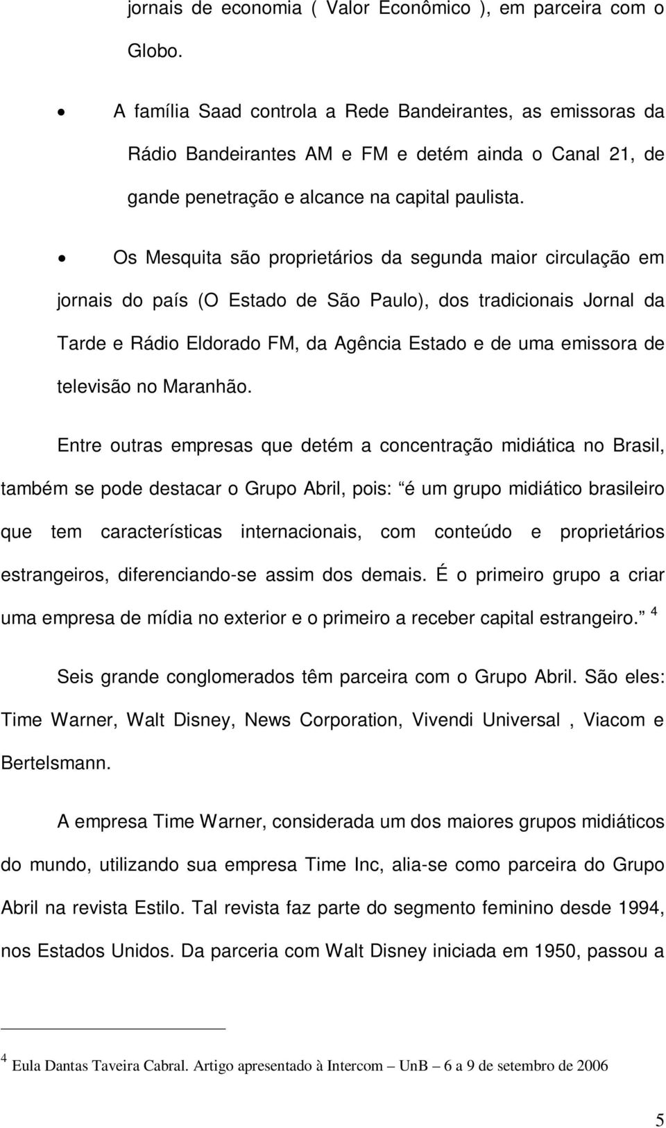 Os Mesquita são proprietários da segunda maior circulação em jornais do país (O Estado de São Paulo), dos tradicionais Jornal da Tarde e Rádio Eldorado FM, da Agência Estado e de uma emissora de