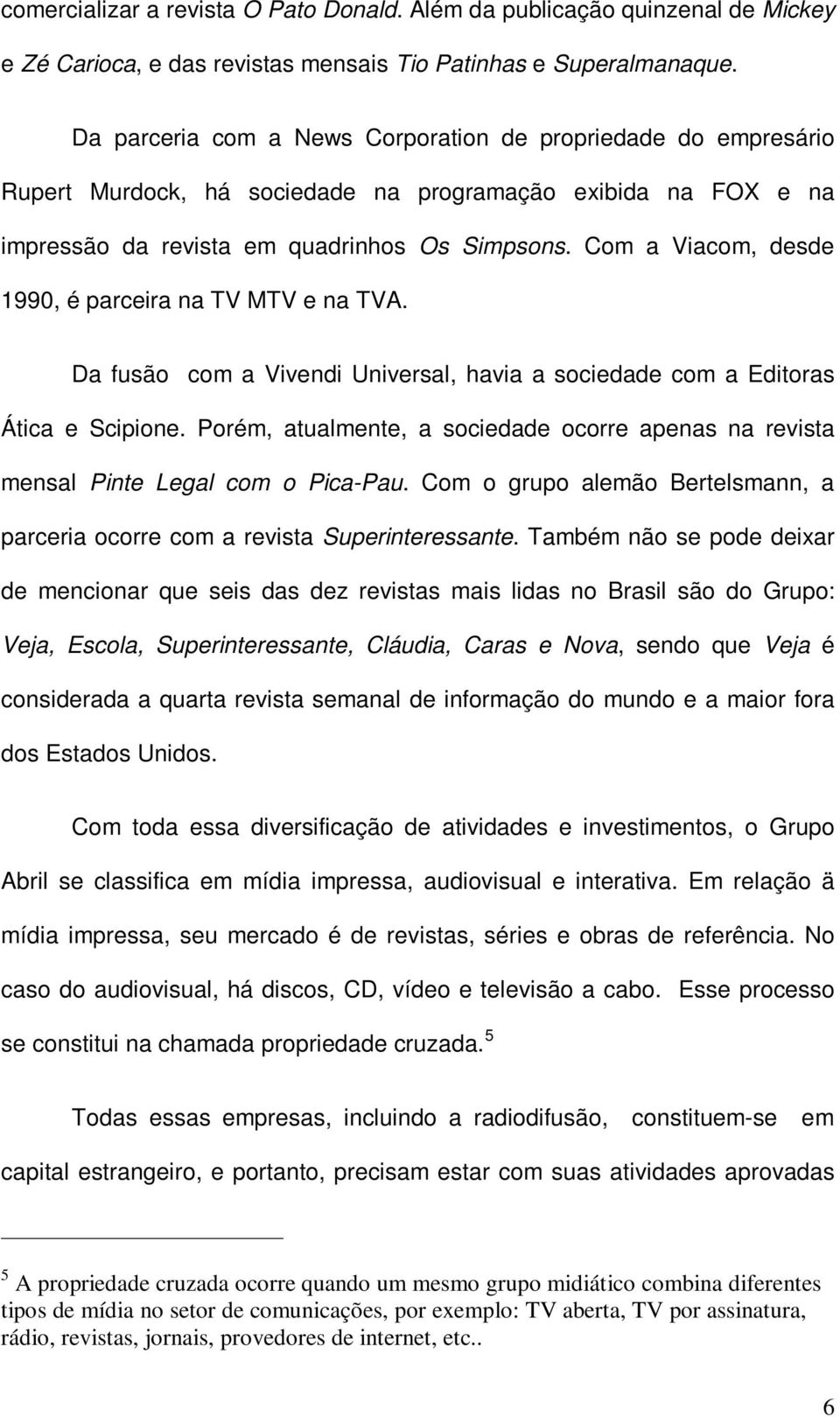 Com a Viacom, desde 1990, é parceira na TV MTV e na TVA. Da fusão com a Vivendi Universal, havia a sociedade com a Editoras Ática e Scipione.