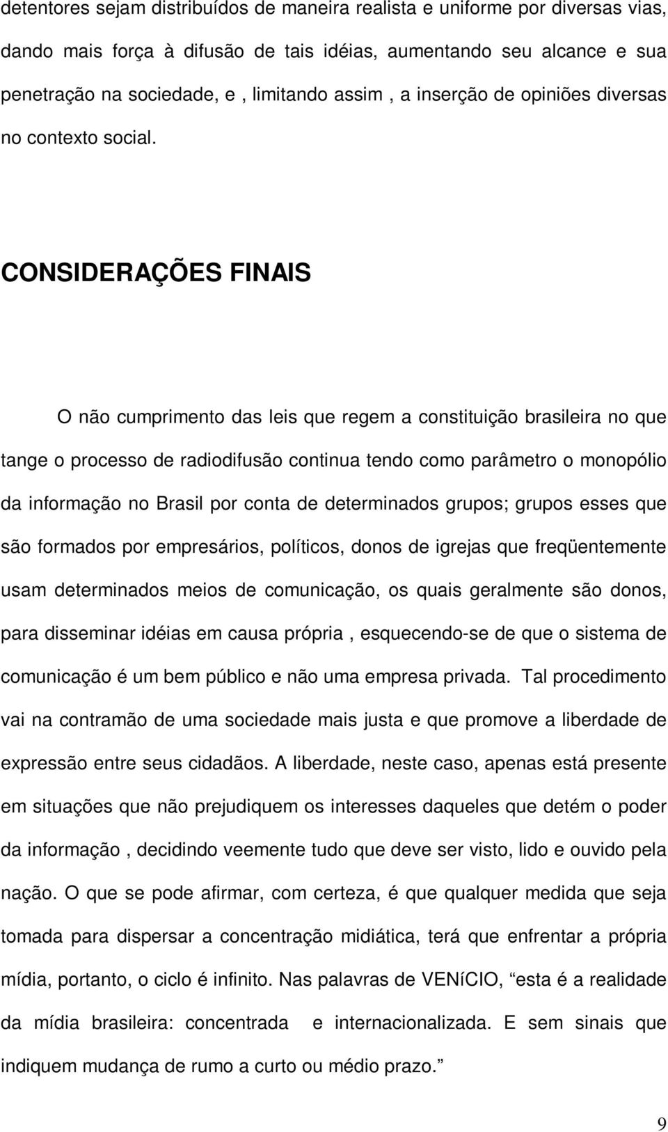 CONSIDERAÇÕES FINAIS O não cumprimento das leis que regem a constituição brasileira no que tange o processo de radiodifusão continua tendo como parâmetro o monopólio da informação no Brasil por conta