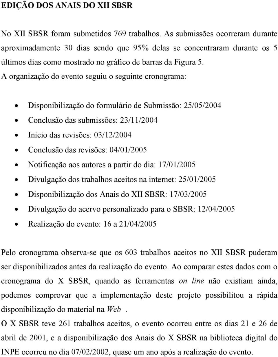 A organização do evento seguiu o seguinte cronograma: Disponibilização do formulário de Submissão: 25/05/2004 Conclusão das submissões: 23/11/2004 Início das revisões: 03/12/2004 Conclusão das