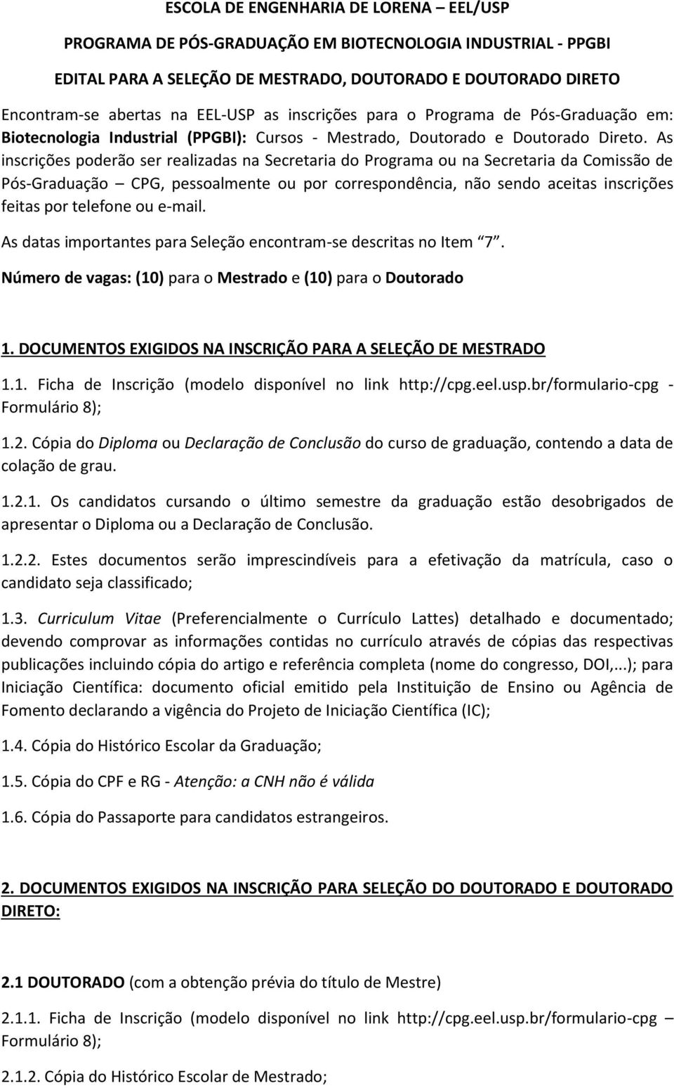 As inscrições poderão ser realizadas na Secretaria do Programa ou na Secretaria da Comissão de Pós-Graduação CPG, pessoalmente ou por correspondência, não sendo aceitas inscrições feitas por telefone