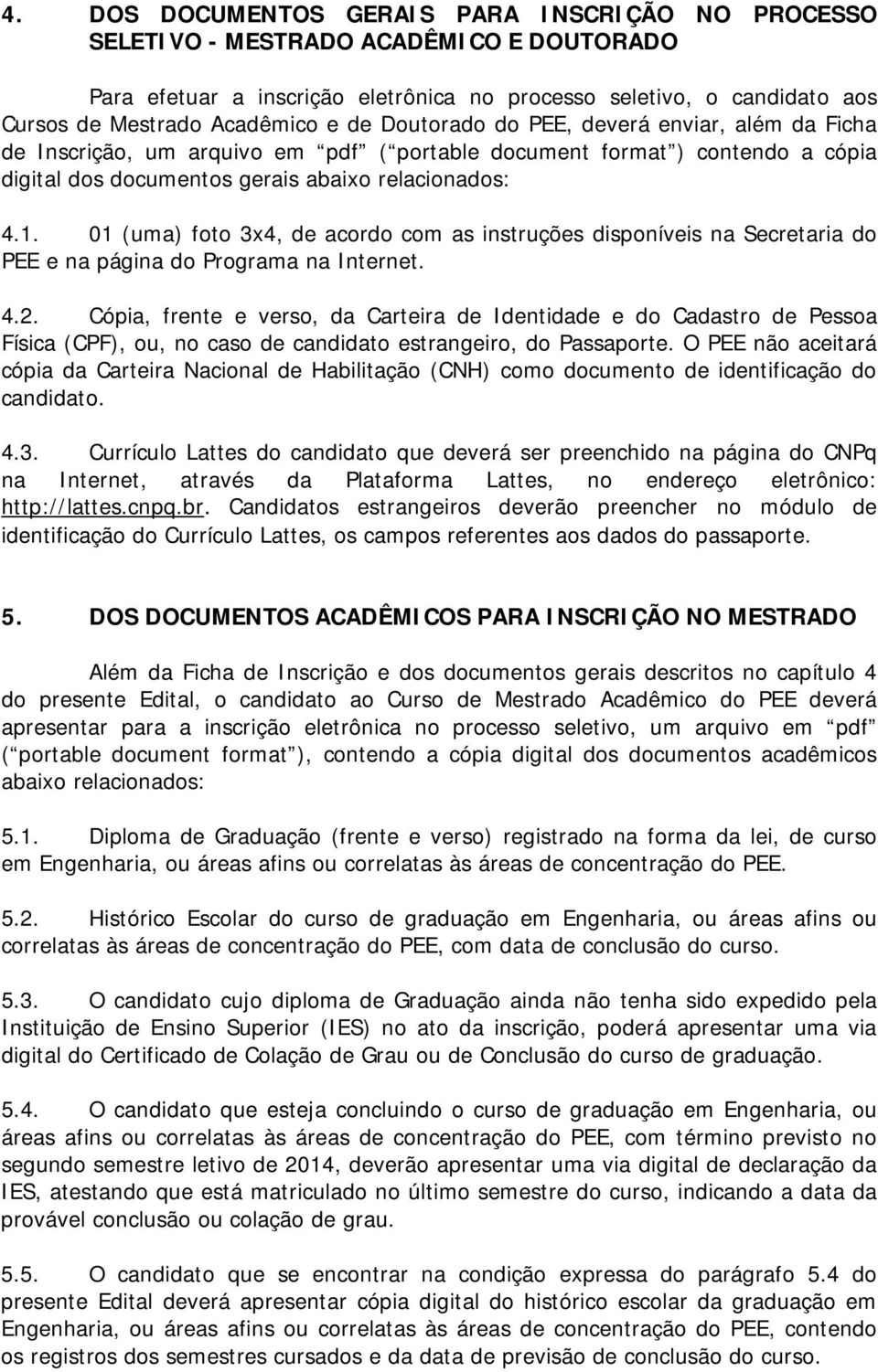 01 (uma) foto 3x4, de acordo com as instruções disponíveis na Secretaria do PEE e na página do Programa na Internet. 4.2.