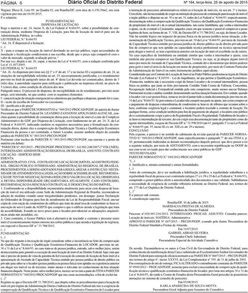 666/93, sobre a possibilida contratação direta, mediante Dispensa Licitação, para fins locação imóvel para uso da Administração Pública, in verbis: LEI FEDERAL N.º 8.666/93 Art. 24.