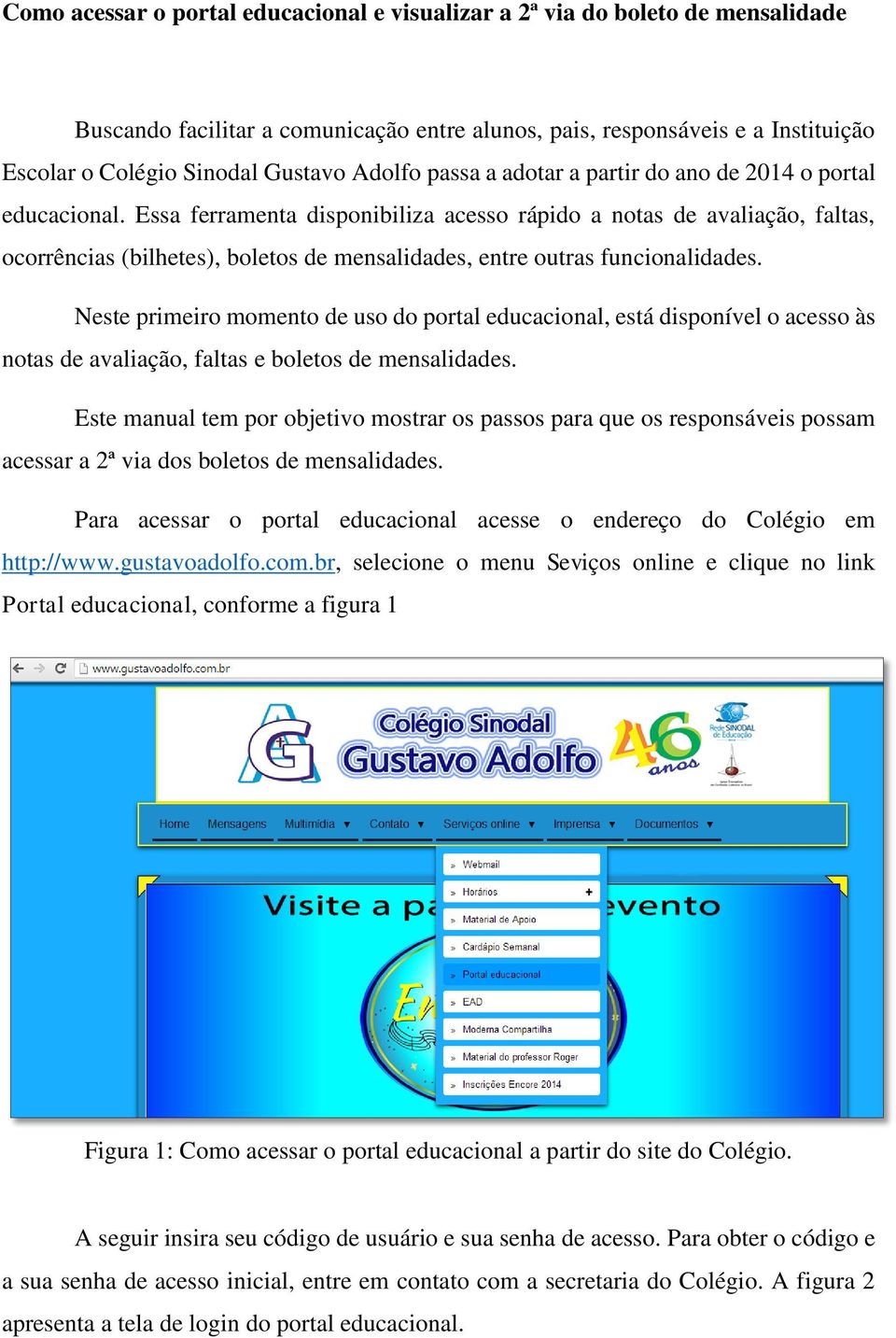 Essa ferramenta disponibiliza acesso rápido a notas de avaliação, faltas, ocorrências (bilhetes), boletos de mensalidades, entre outras funcionalidades.