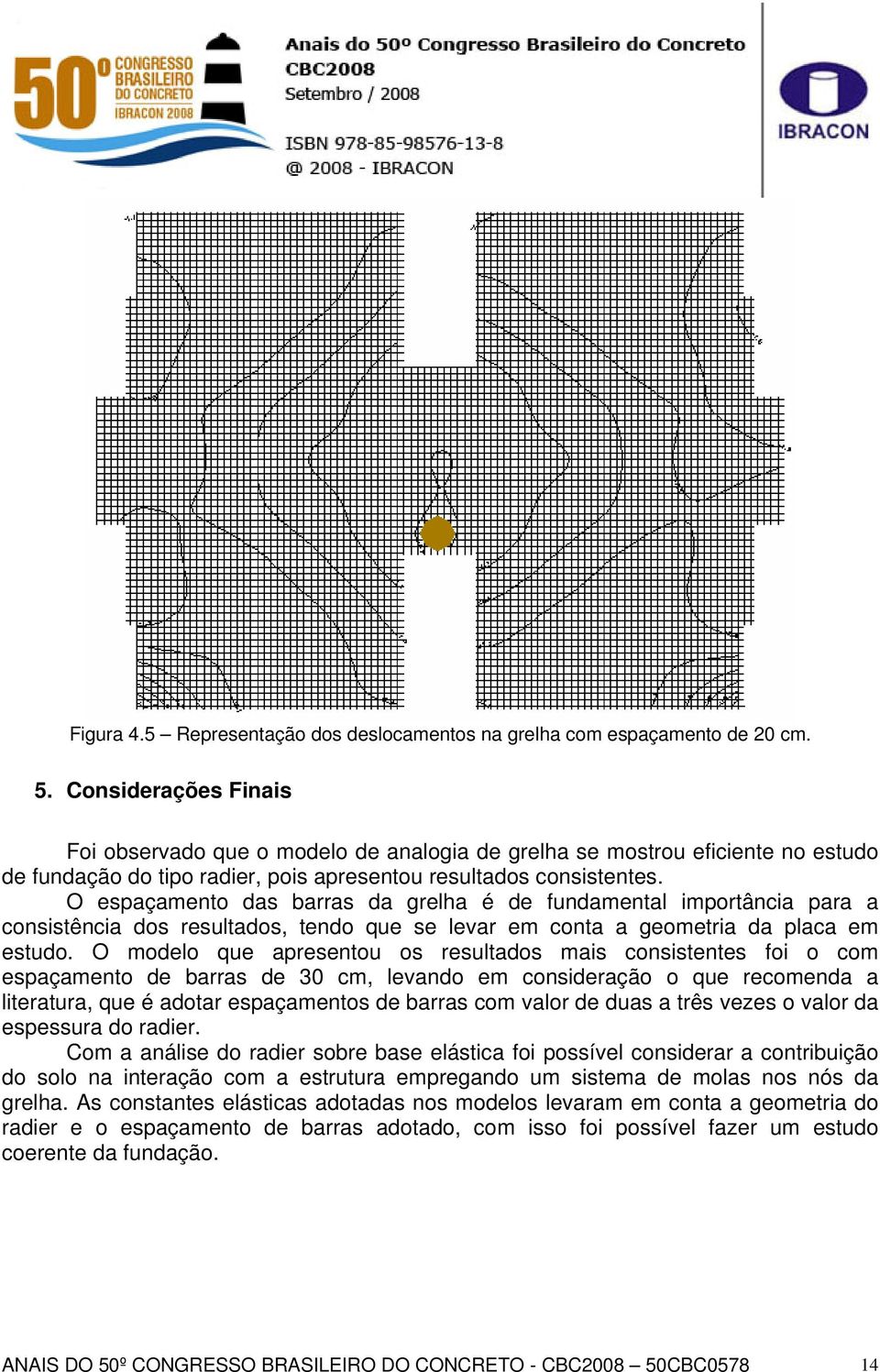 O espaçamento das barras da grelha é de fundamental importância para a consistência dos resultados, tendo que se levar em conta a geometria da placa em estudo.