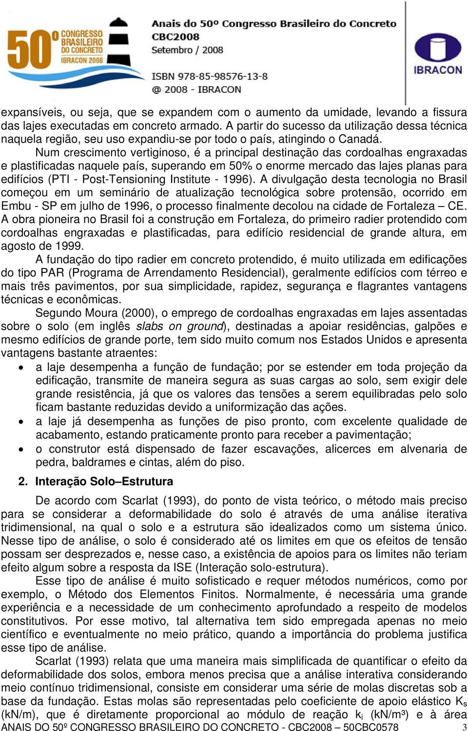 Num crescimento vertiginoso, é a principal destinação das cordoalhas engraxadas e plastificadas naquele país, superando em 50% o enorme mercado das lajes planas para edifícios (PTI - Post-Tensioning