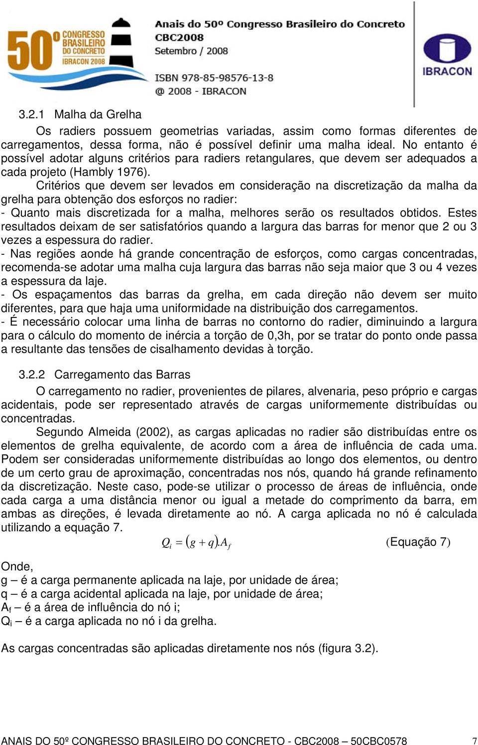 Critérios que devem ser levados em consideração na discretização da malha da grelha para obtenção dos esforços no radier: - Quanto mais discretizada for a malha, melhores serão os resultados obtidos.