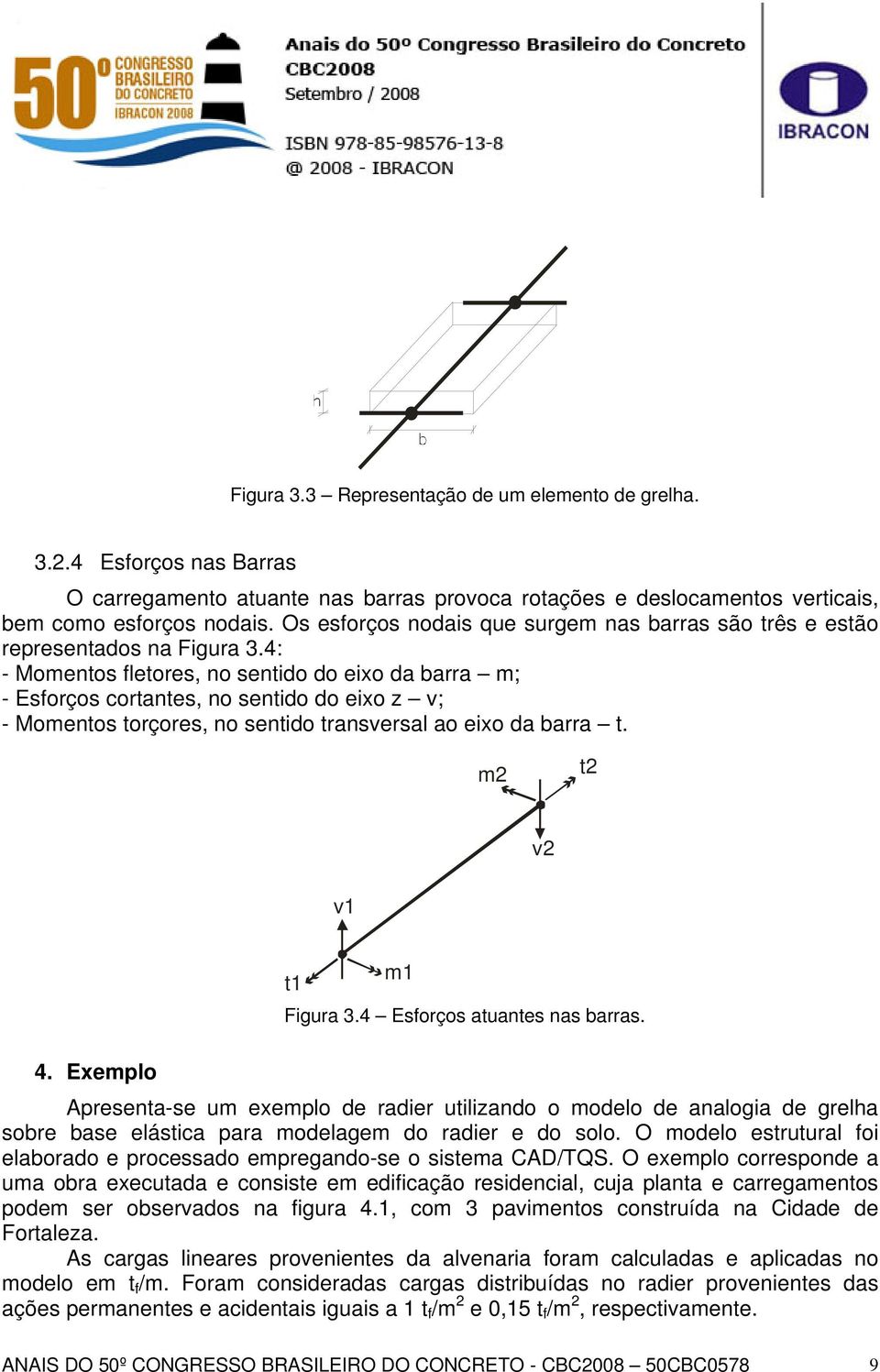 4: - Momentos fletores, no sentido do eixo da barra m; - Esforços cortantes, no sentido do eixo z v; - Momentos torçores, no sentido transversal ao eixo da barra t. m2 t2 v2 v1 4.