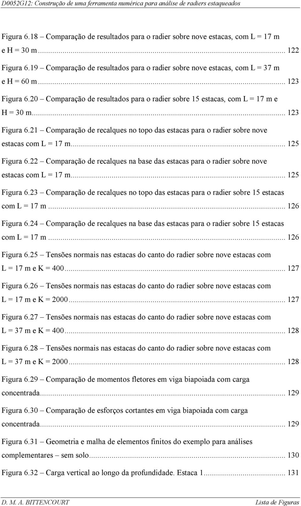 .. 125 Figura 6.22 Comparação de recalques na base das estacas para o radier sobre nove estacas com L = 17 m... 125 Figura 6.23 Comparação de recalques no topo das estacas para o radier sobre 15 estacas com L = 17 m.