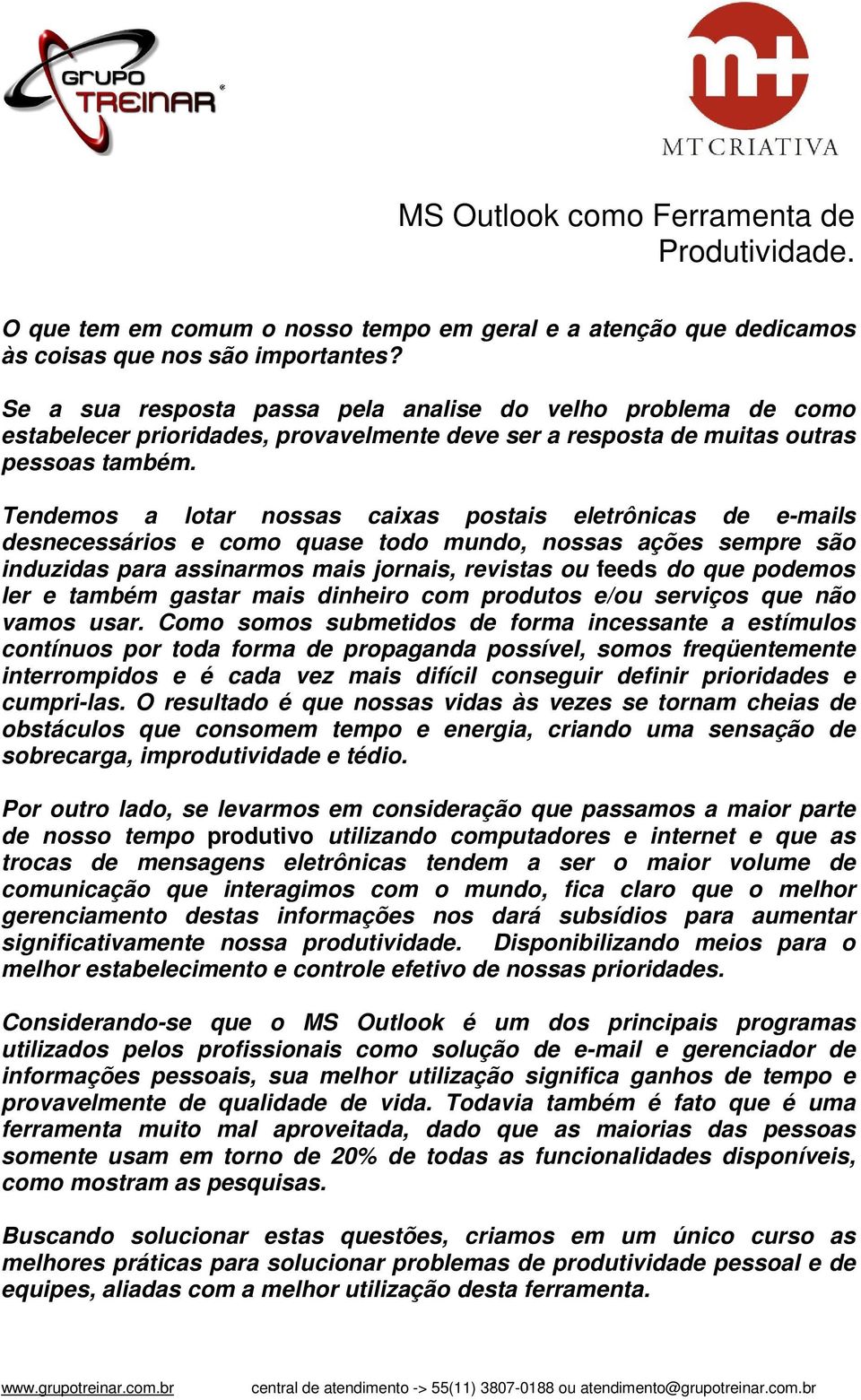 Tendemos a lotar nossas caixas postais eletrônicas de e-mails desnecessários e como quase todo mundo, nossas ações sempre são induzidas para assinarmos mais jornais, revistas ou feeds do que podemos