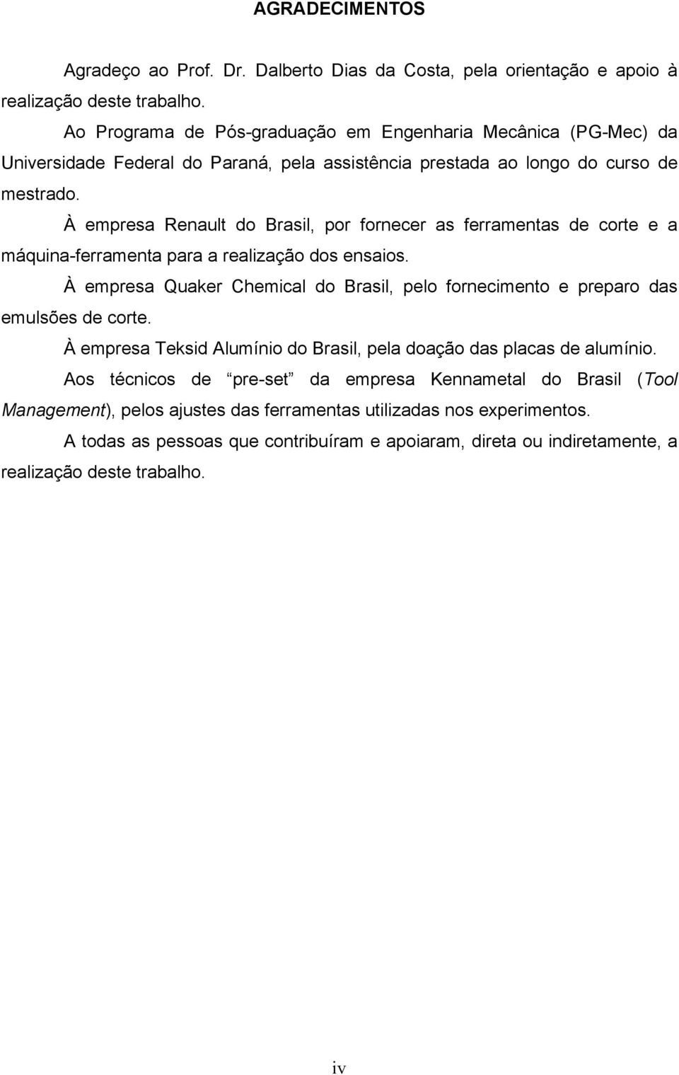 À empresa Renault do Brasil, por fornecer as ferramentas de corte e a máquina-ferramenta para a realização dos ensaios.