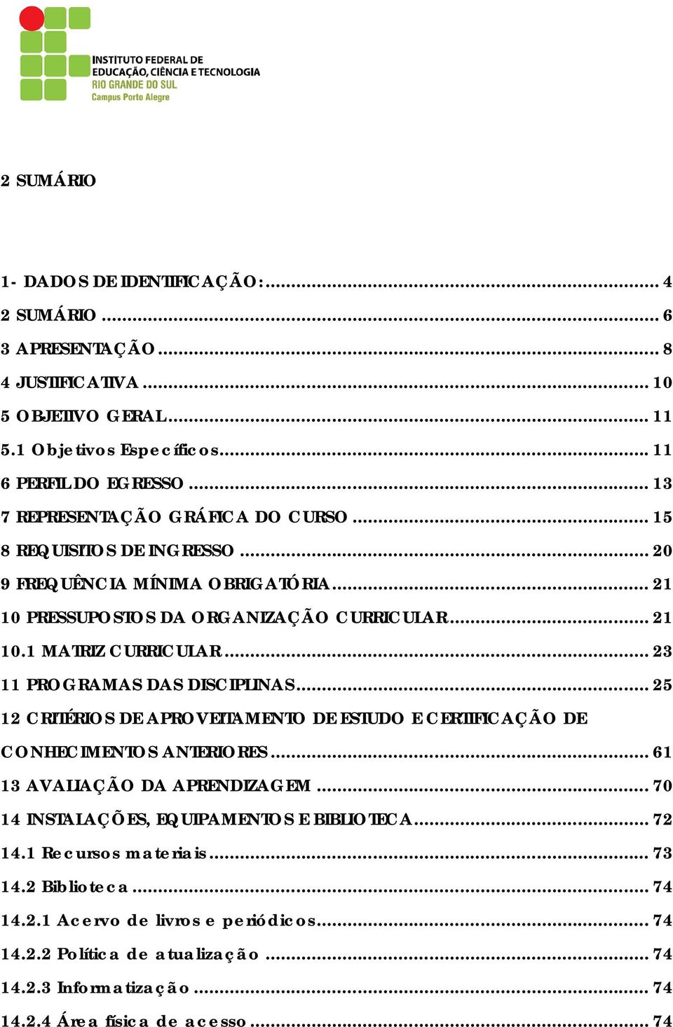 .. 23 11 PROGRAMAS DAS DISCIPLINAS... 25 12 CRITÉRIOS DE APROVEITAMENTO DE ESTUDO E CERTIFICAÇÃO DE CONHECIMENTOS ANTERIORES... 61 13 AVALIAÇÃO DA APRENDIZAGEM.