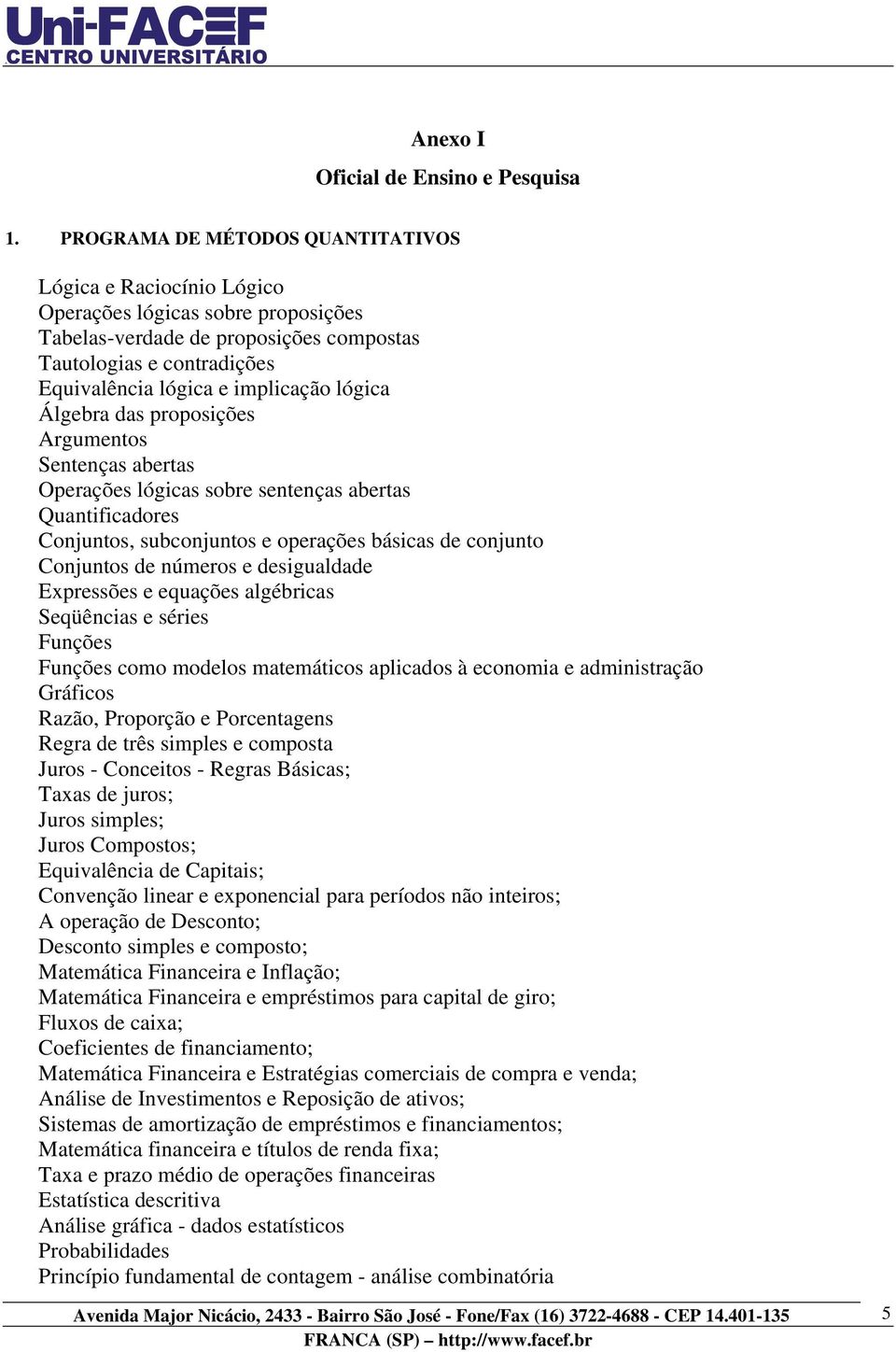 lógica Álgebra das proposições Argumentos Sentenças abertas Operações lógicas sobre sentenças abertas Quantificadores Conjuntos, subconjuntos e operações básicas de conjunto Conjuntos de números e