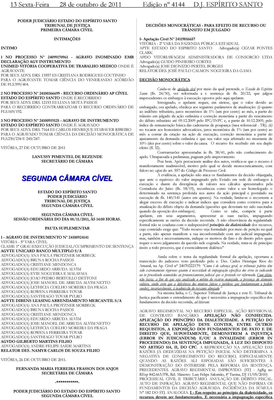 UNIMED VITÓRIA COOPERATIVA DE TRABALHO MEDICO ONDE É AGRAVANTE POR SEUS ADVS. DRS. 13557 ES CRISTIANA RODRIGUES COUTINHO PARA O AGRAVANTE TOMAR CIÊNCIA DO VENERANDO ACÓRDÃO DE FLS.399/404.