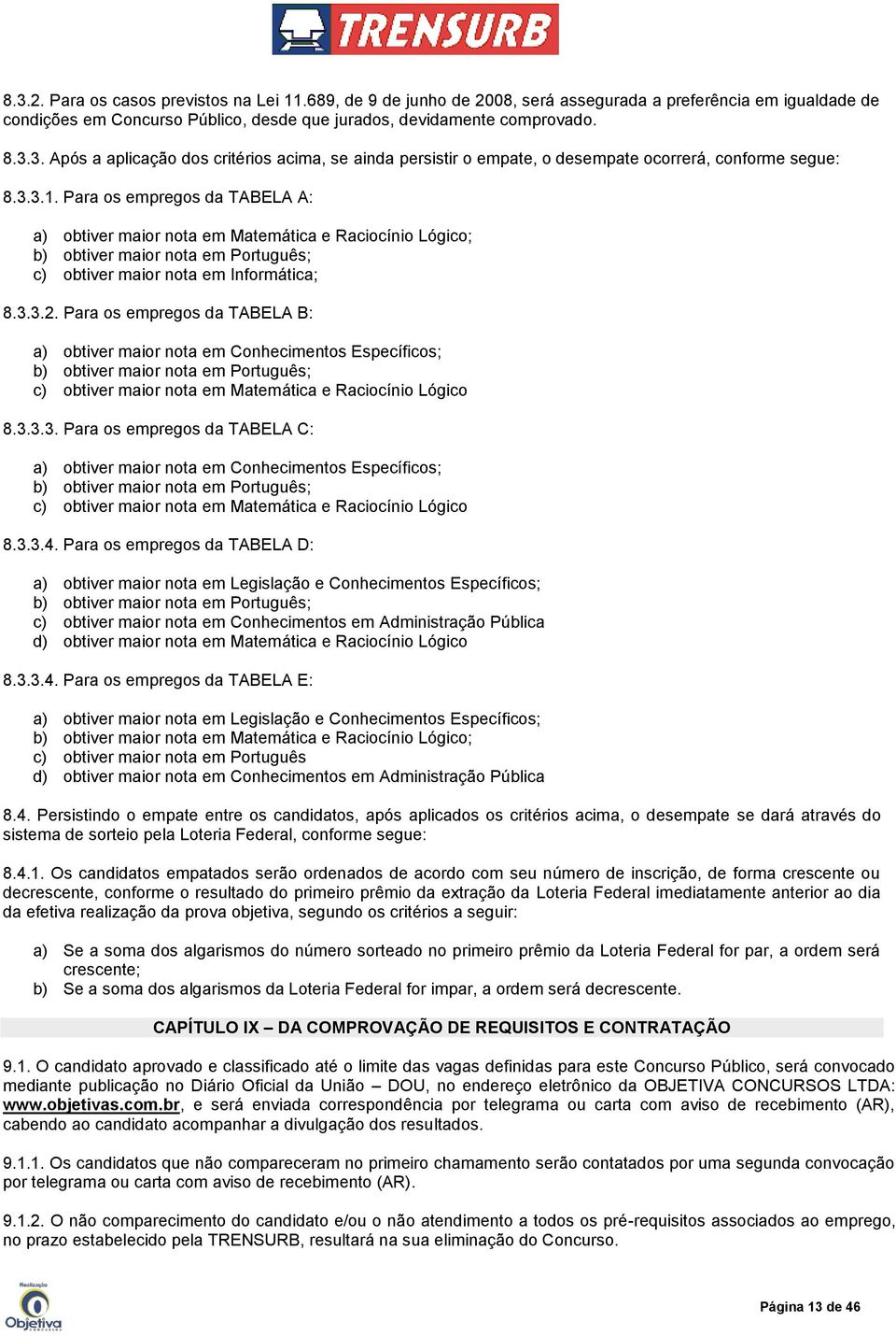 Para os empregos da TABELA B: a) obtiver maior nota em Conhecimentos Específicos; b) obtiver maior nota em Português; c) obtiver maior nota em Matemática e Raciocínio Lógico 8.3.