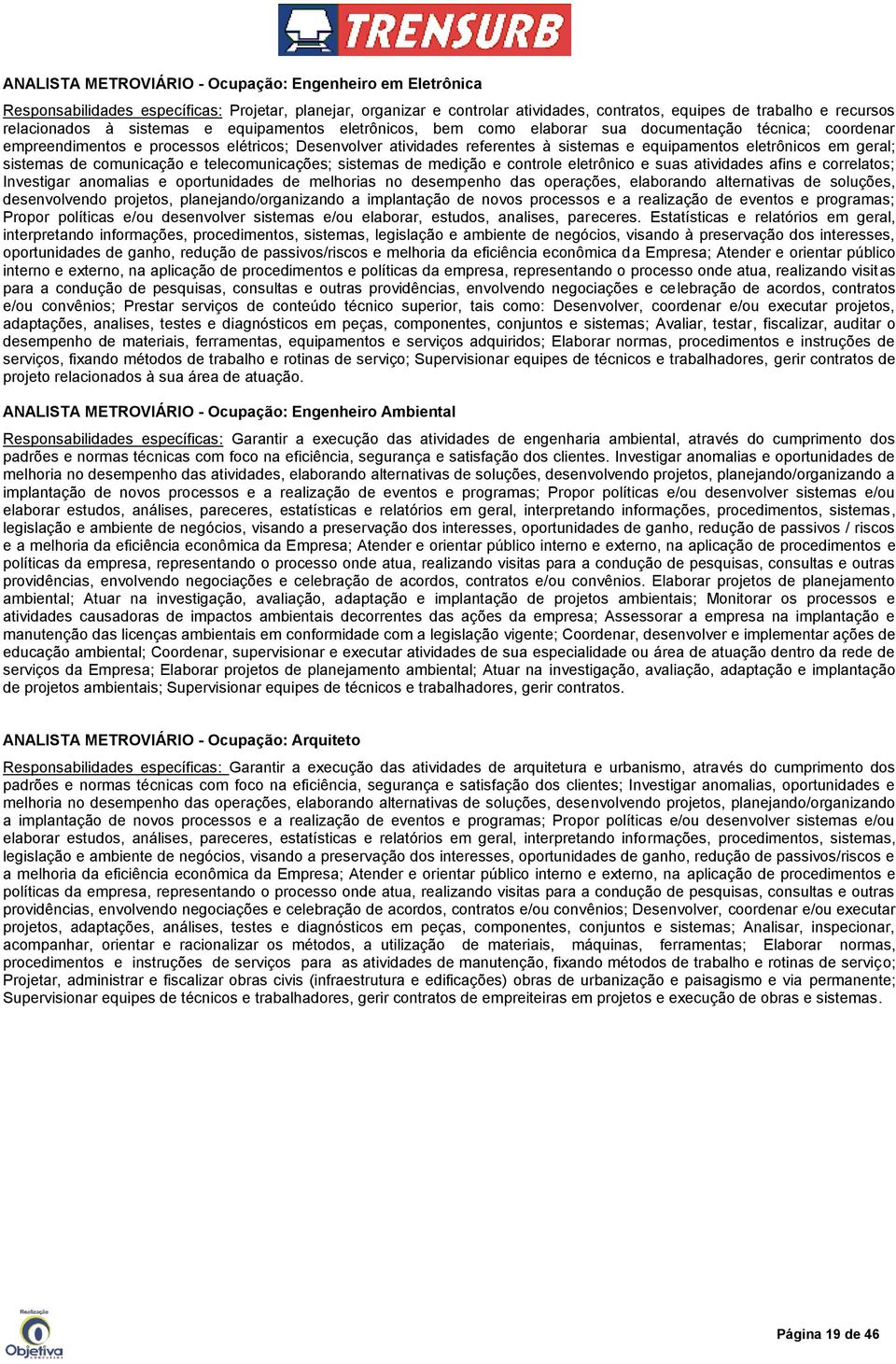 eletrônicos em geral; sistemas de comunicação e telecomunicações; sistemas de medição e controle eletrônico e suas atividades afins e correlatos; Investigar anomalias e oportunidades de melhorias no