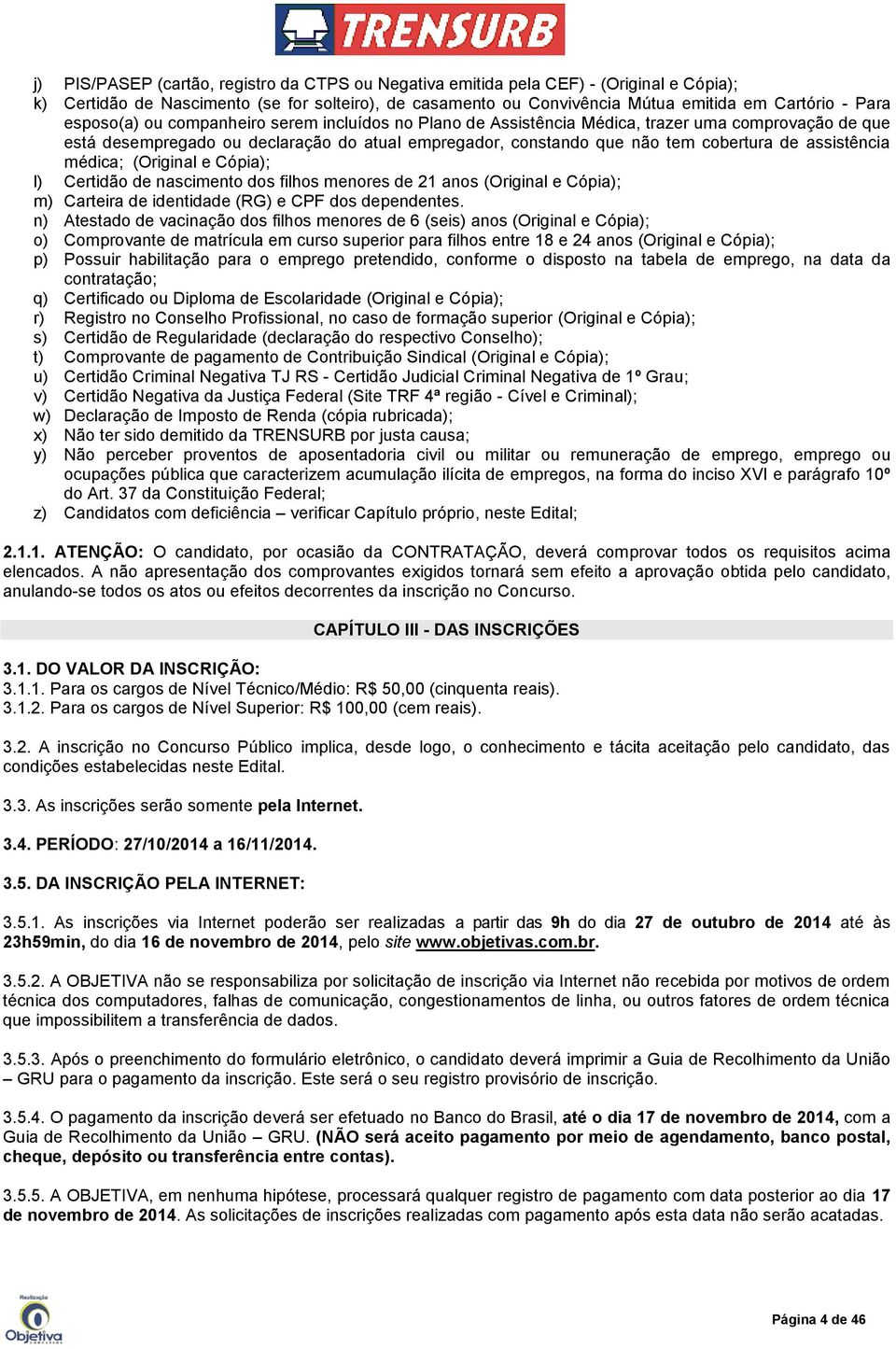 assistência médica; (Original e Cópia); l) Certidão de nascimento dos filhos menores de 21 anos (Original e Cópia); m) Carteira de identidade (RG) e CPF dos dependentes.