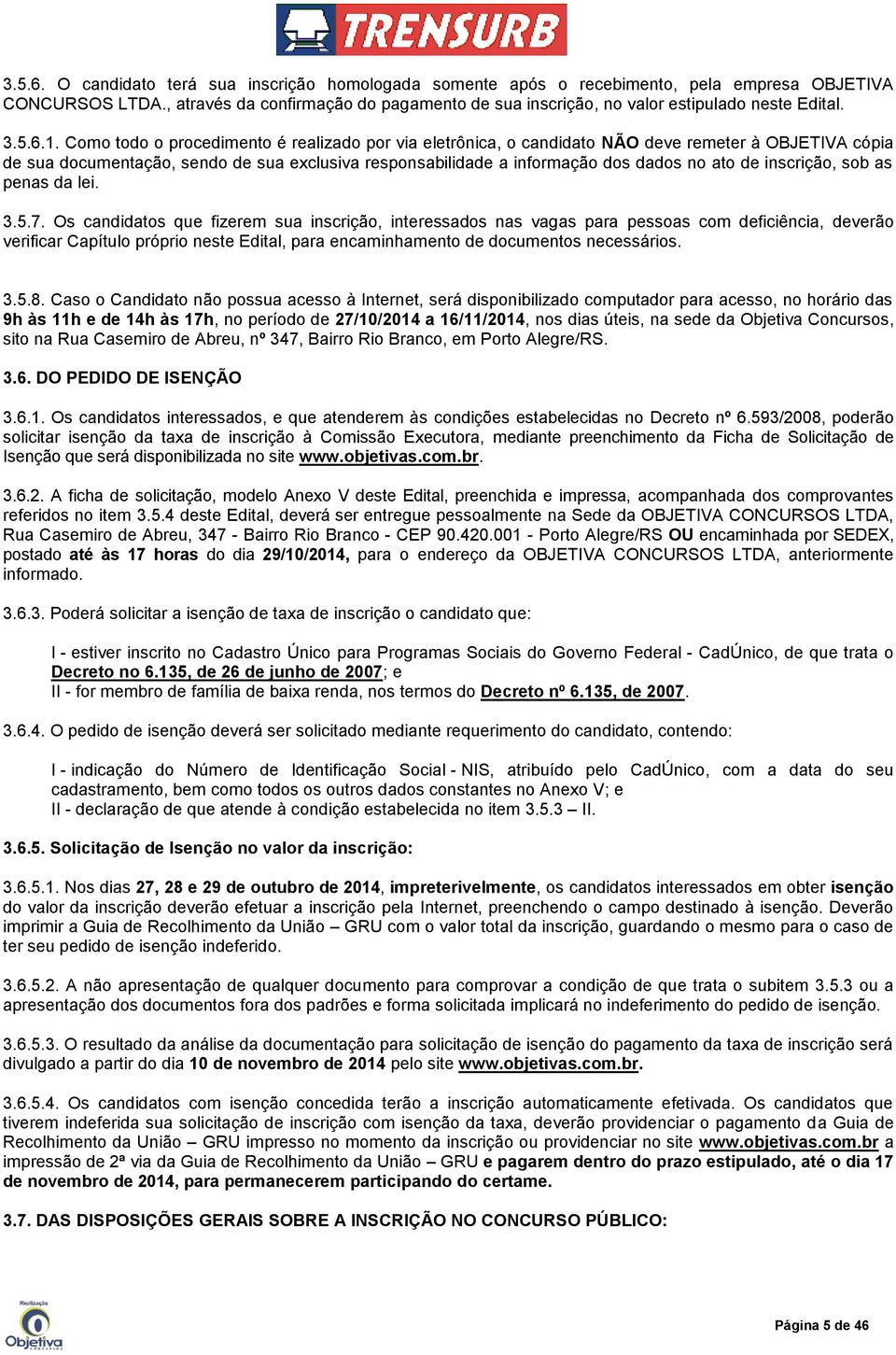 Como todo o procedimento é realizado por via eletrônica, o candidato NÃO deve remeter à OBJETIVA cópia de sua documentação, sendo de sua exclusiva responsabilidade a informação dos dados no ato de